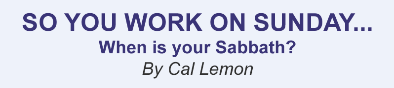 So You Work on Sunday...When is your Sabbath? By Cal Lemon